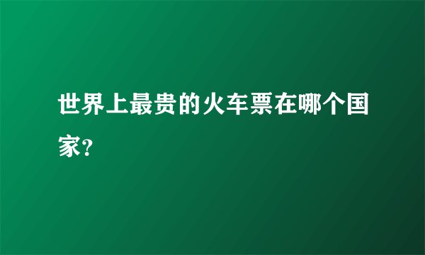 世界上最贵的火车票在哪个国家？