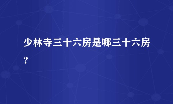少林寺三十六房是哪三十六房？