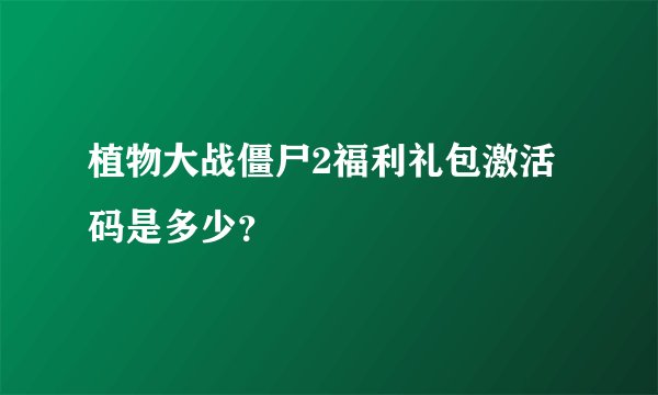 植物大战僵尸2福利礼包激活码是多少？