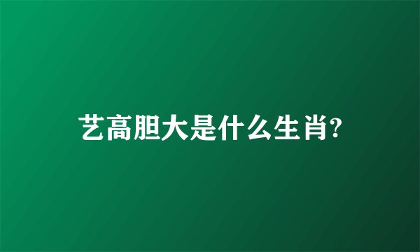 艺高胆大是什么生肖?