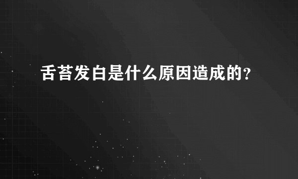 舌苔发白是什么原因造成的？