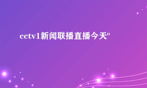 cctv1新闻联播直播今天