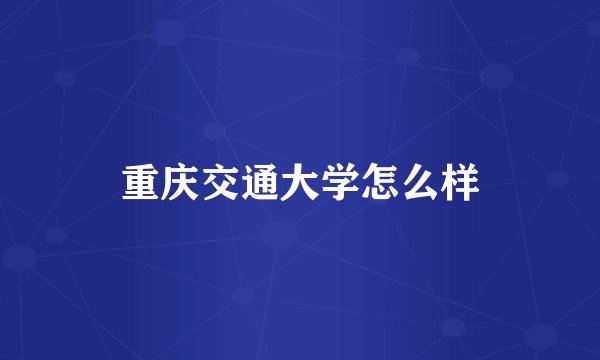 重庆交通大学怎么样
