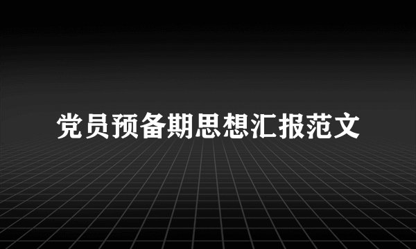 党员预备期思想汇报范文