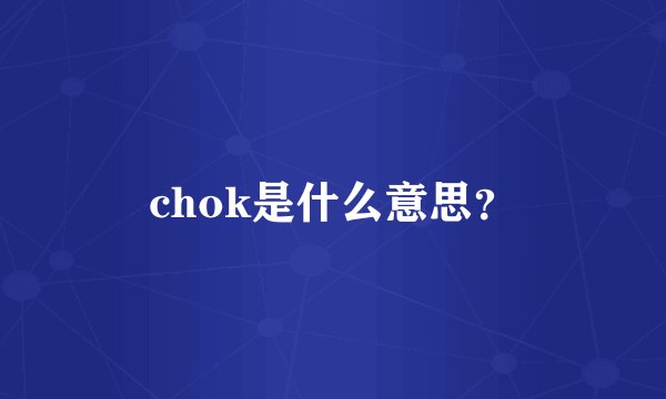 chok是什么意思?
