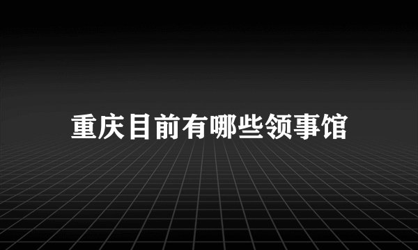 重庆目前有哪些领事馆