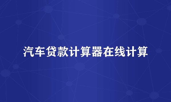 汽车贷款计算器在线计算