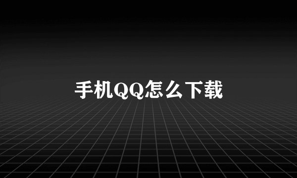 手机QQ怎么下载