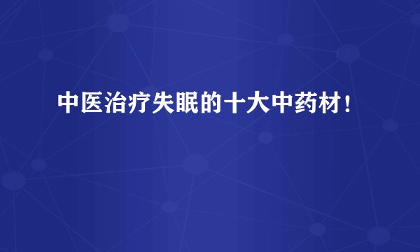中医治疗失眠的十大中药材！
