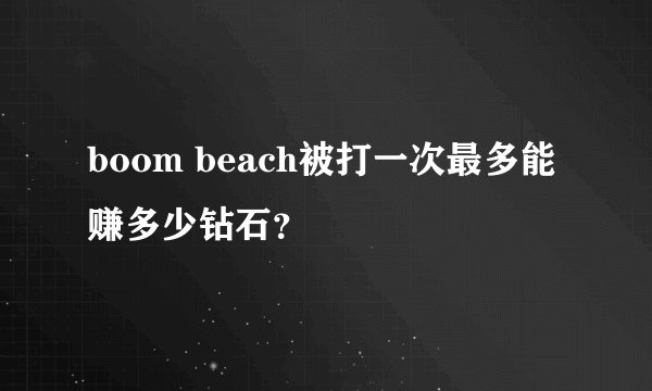 boom beach被打一次最多能赚多少钻石？