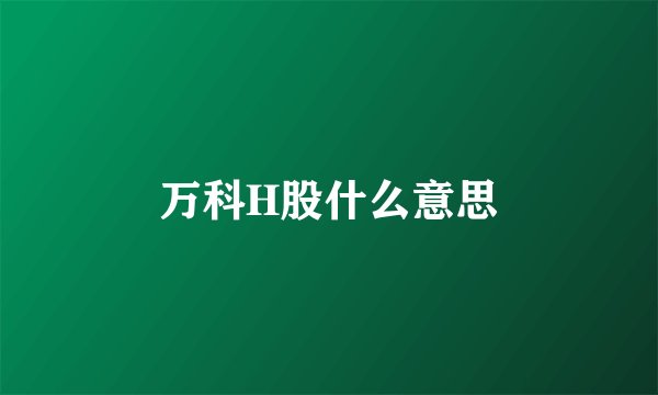 万科H股什么意思