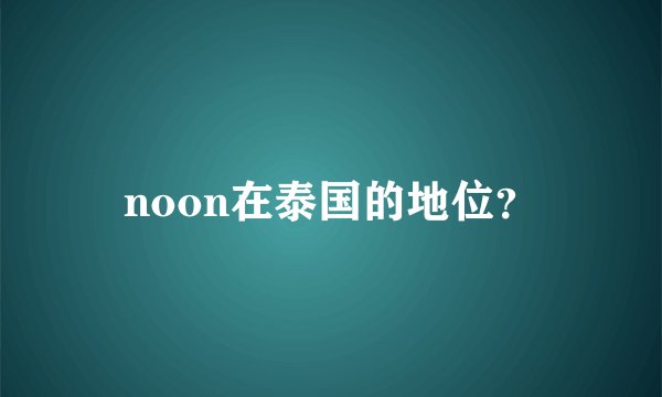 noon在泰国的地位？