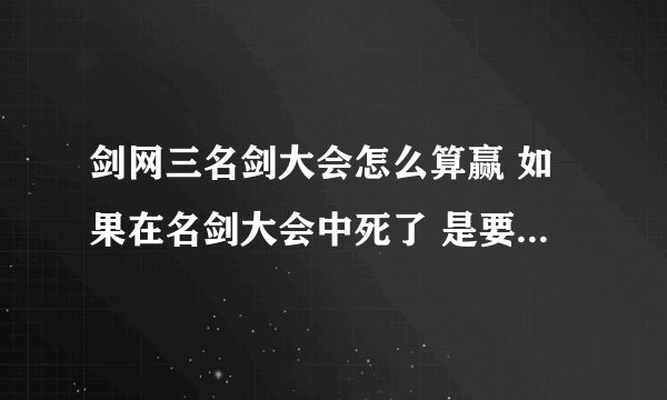 剑网三名剑大会怎么算赢 如果在名剑大会中死了 是要等这局完事了才能活吗 还是别的