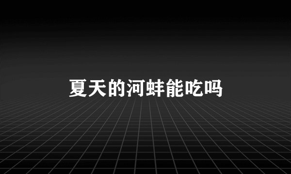 夏天的河蚌能吃吗