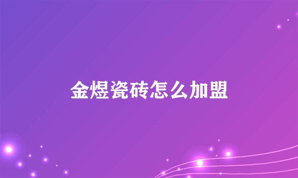金煜瓷砖怎么加盟