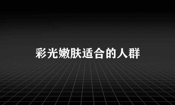 彩光嫩肤适合的人群
