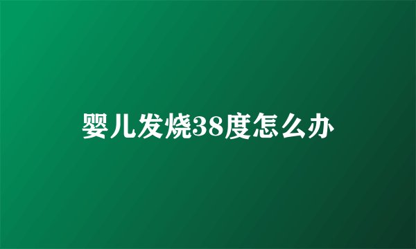 婴儿发烧38度怎么办