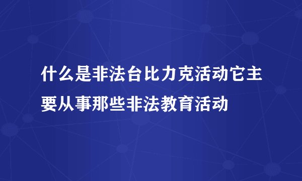 什么是非法台比力克活动它主要从事那些非法教育活动