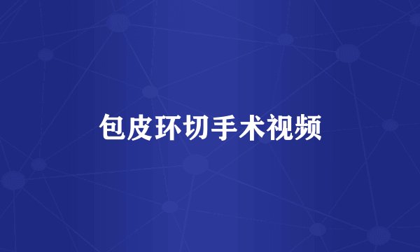 包皮环切手术视频