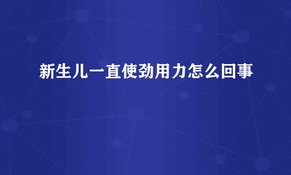 新生儿一直使劲用力怎么回事
