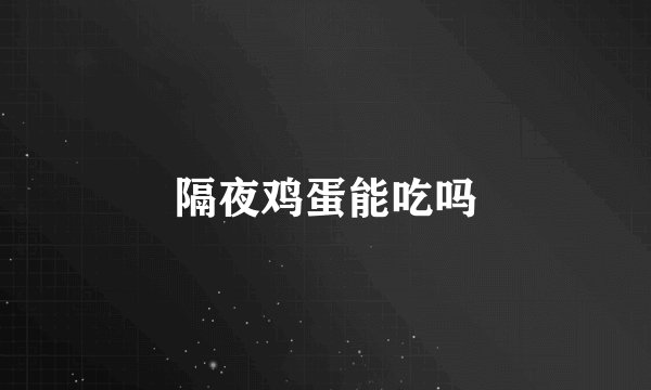 隔夜鸡蛋能吃吗