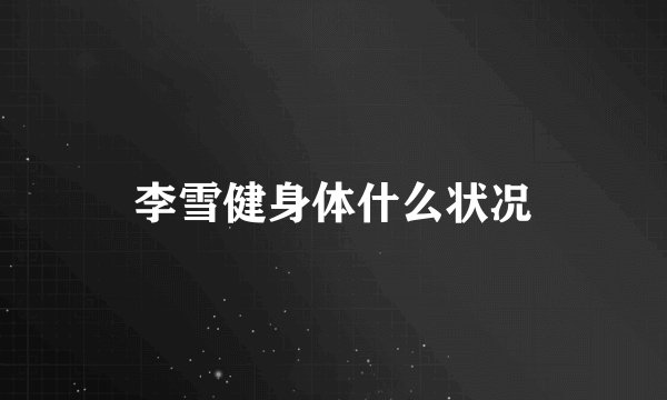 李雪健身体什么状况
