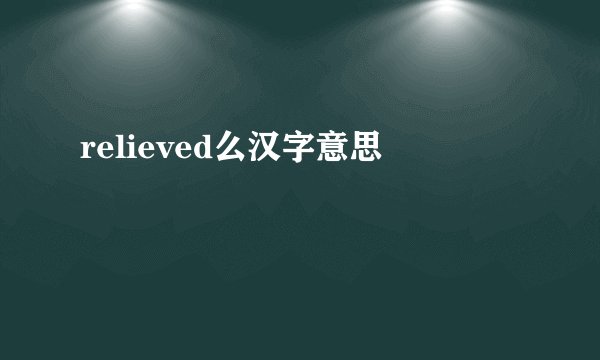 relieved么汉字意思