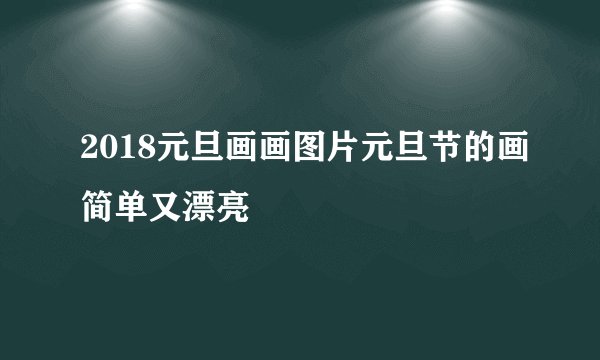 2018元旦画画图片元旦节的画简单又漂亮