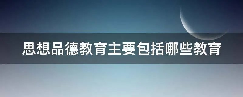 思想品德教育主要包括哪些教育
