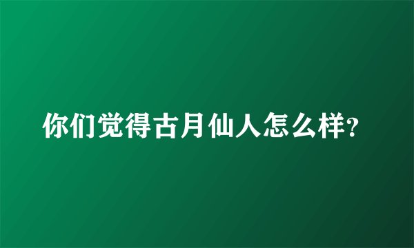 你们觉得古月仙人怎么样?