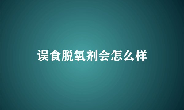 误食脱氧剂会怎么样