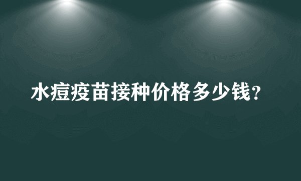 水痘疫苗接种价格多少钱？