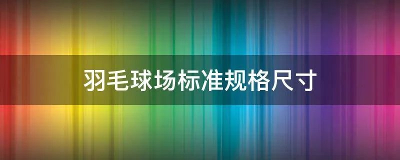 羽毛球场标准规格尺寸