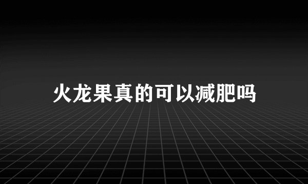 火龙果真的可以减肥吗