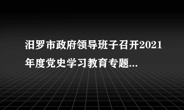 汨罗市政府领导班子召开2021年度党史学习教育专题民主生活会