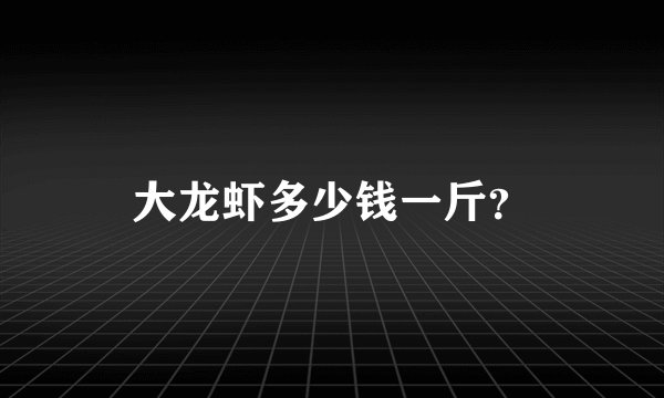 大龙虾多少钱一斤？