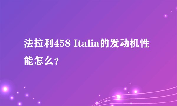 法拉利458 Italia的发动机性能怎么？