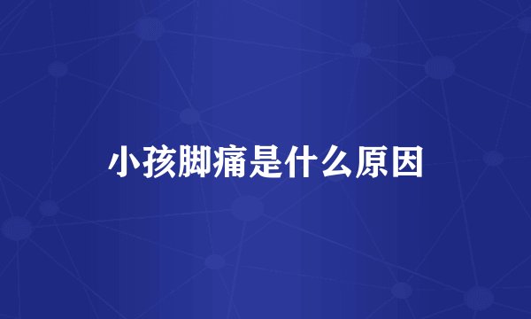 小孩脚痛是什么原因