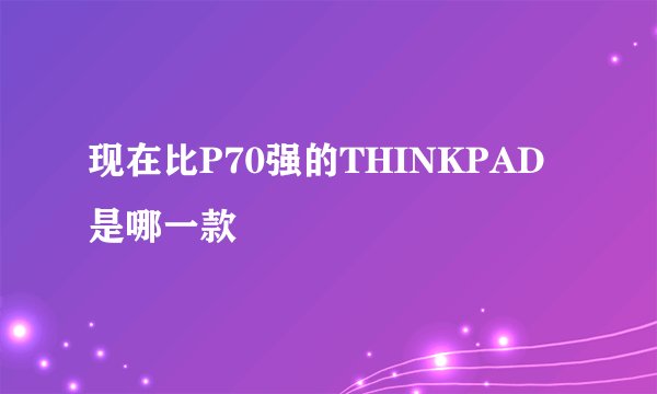 现在比P70强的THINKPAD 是哪一款