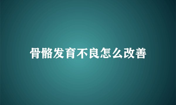骨骼发育不良怎么改善