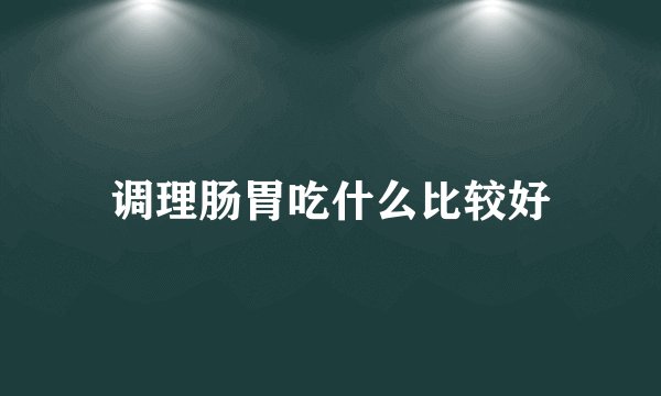 调理肠胃吃什么比较好