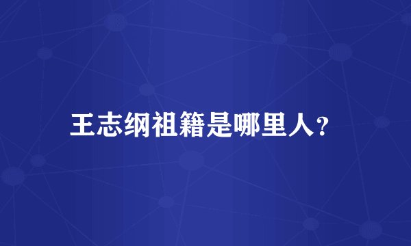 王志纲祖籍是哪里人？