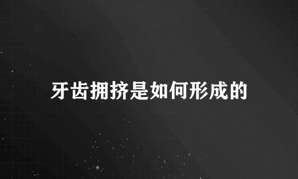 牙齿拥挤是如何形成的