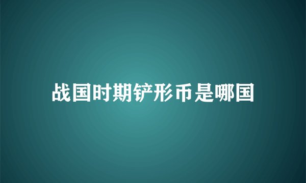战国时期铲形币是哪国