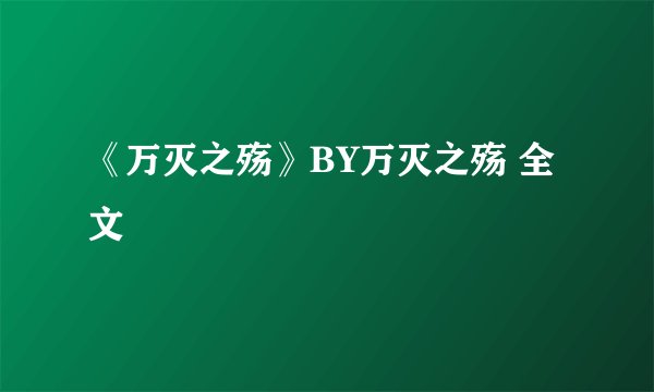 《万灭之殇》BY万灭之殇 全文