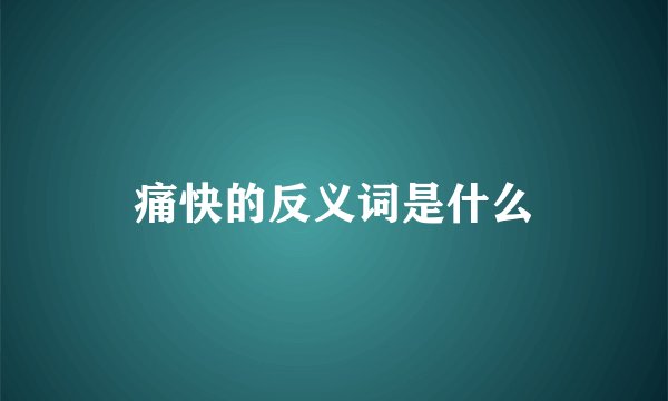 痛快的反义词是什么