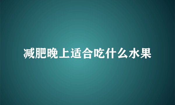 减肥晚上适合吃什么水果