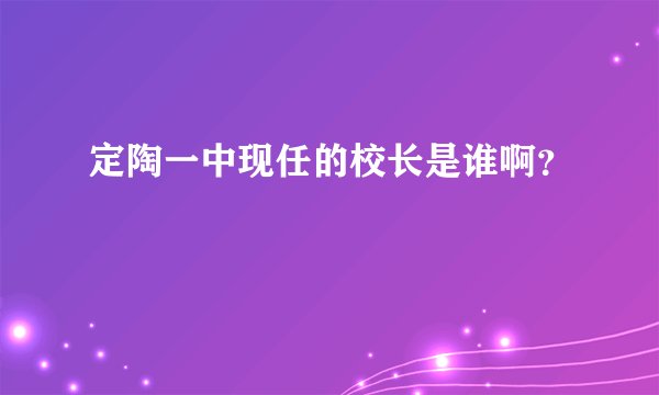 定陶一中现任的校长是谁啊？