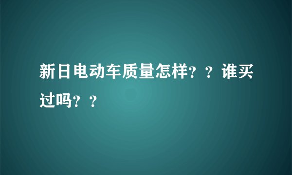 新日电动车质量怎样？？谁买过吗？？