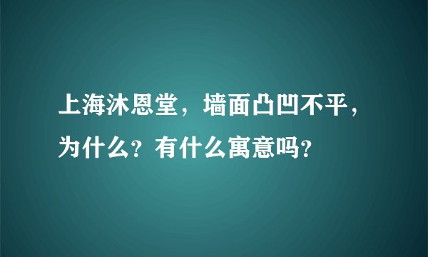 上海沐恩堂，墙面凸凹不平，为什么？有什么寓意吗？
